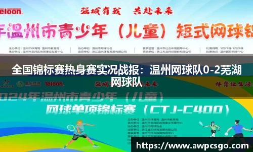 全国锦标赛热身赛实况战报：温州网球队0-2芜湖网球队