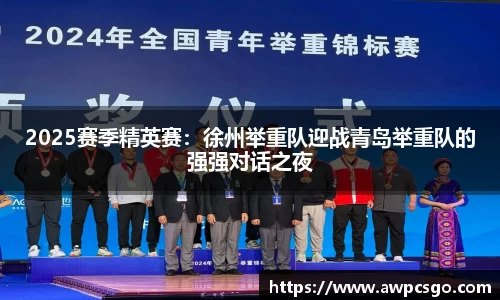 2025赛季精英赛：徐州举重队迎战青岛举重队的强强对话之夜