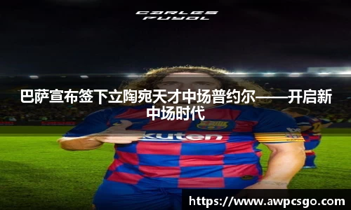 巴萨宣布签下立陶宛天才中场普约尔——开启新中场时代