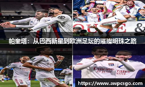 帕奎塔：从巴西新星到欧洲足坛的璀璨明珠之路