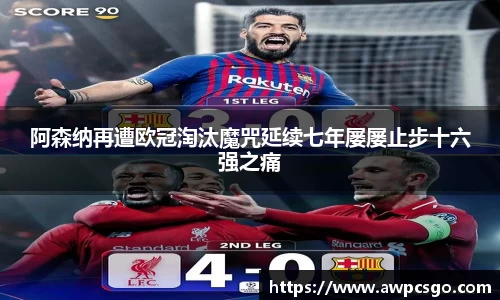 阿森纳再遭欧冠淘汰魔咒延续七年屡屡止步十六强之痛