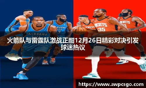 火箭队与雷霆队激战正酣12月26日精彩对决引发球迷热议